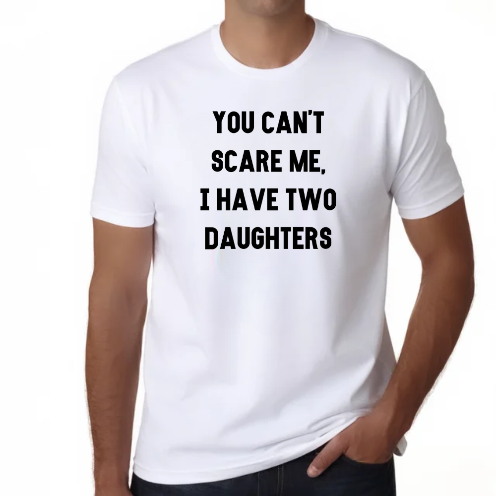 You Cant Scare Me, I have Two Daughters | Funny Shirt Men - Father's Day Gift - Funny Dad Shirt - Dad Gift - Husband Gift